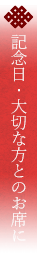 記念日・大切な方とのお席に